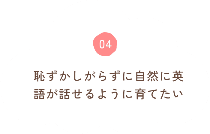 恥ずかしがらずに自然に英語が話せるように育てたい