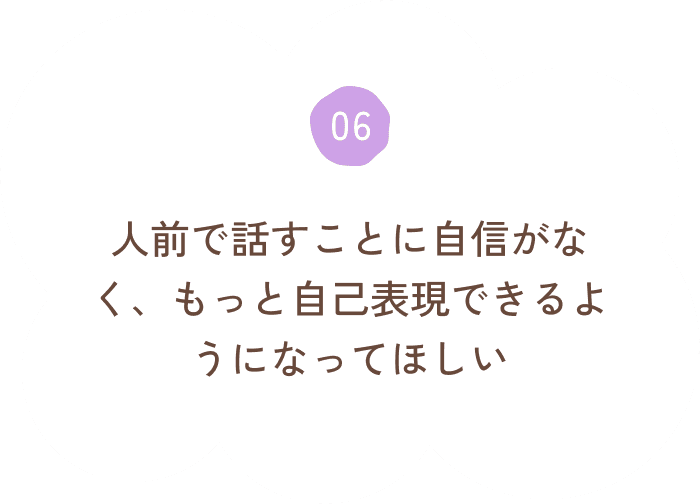 人前で話すことに自信がなく、もっと自己表現できるようになってほしい
